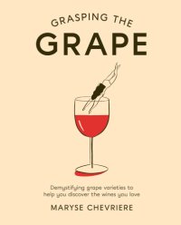 cover of the book Grasping the grape: demystifying grape varieties to help you discover the wines you love