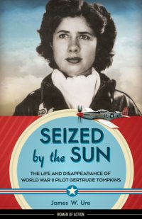 cover of the book Seized by the sun: the life and disappearance of World War II pilot Gertrude Tompkins