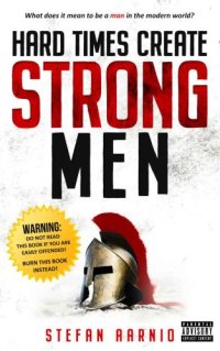 cover of the book Hard Times Create Strong Men: Why the World Craves Leadership and How You Can Step Up to Fill the Need