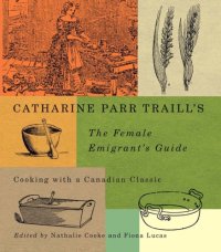 cover of the book Catharine Parr Traill's The female emigrant's guide: cooking with a Canadian classic