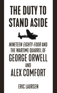 cover of the book The duty to stand aside: Nineteen Eighty-Four and the wartime quarrel of George Orwell and Alex Comfort