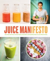 cover of the book Juice manifesto: more than 120 flavor-packed juices, smoothies and healthful dishes for the whole family