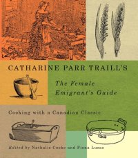 cover of the book Catharine Parr Traill's The female emigrant's guide: cooking with a Canadian classic