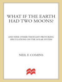 cover of the book What If the Earth Had Two Moons?: And Nine Other Thought-Provoking Speculations on the Solar System