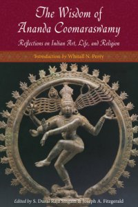 cover of the book The Wisdom of Ananda Coomaraswamy: Reflections on Indian Art, Life, and Religion