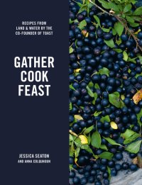 cover of the book Gather, cook, feast: recipes from land and water by the co-founder of Toast