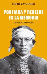 cover of the book Porfiada y rebelde es la memoria: crónicas mapuche