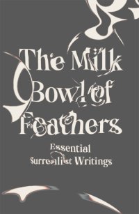 cover of the book The milk bowl of feathers: essential surrealist writings