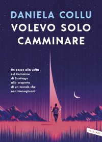 cover of the book Volevo solo camminare. Un passo alla volta sul Cammino di Santiago alla scoperta di un mondo che non immaginavi