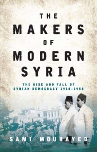 cover of the book The Makers of Modern Syria: The Rise and Fall of Syrian Democracy 1918-1958