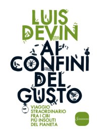 cover of the book Ai confini del gusto: viaggio straordinario fra i cibi più insoliti del pianeta