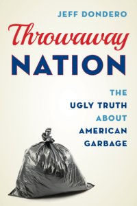 cover of the book Throwaway nation: the ugly truth about American garbage