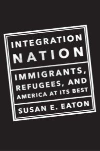 cover of the book Integration nation: immigrants, refugees, and America at its best