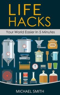 cover of the book life Hacks - Your World Easier in 5 Minutes: Amazing Guide to Home Tips and Crafts