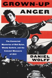 cover of the book Grown-up anger: the connected mysteries of Bob Dylan, Woody Guthrie, and the Calumet massacre of 1913