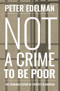 cover of the book Not a crime to be poor: the criminalization of poverty in America