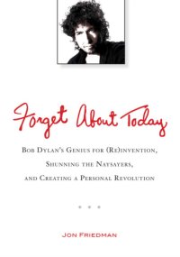 cover of the book Forget about today: Bob Dylan's genius for (re)invention, shunning the naysayers, and creating a personal revolution