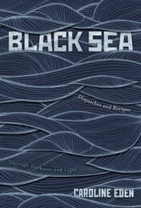 cover of the book Black Sea: Dispatches and Recipes - Through Darkness and Light