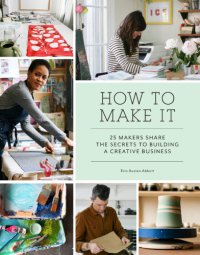 cover of the book How to make it: 25 makers share the secrets to building a creative business