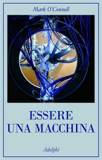 cover of the book Essere una macchina. Un viaggio attraverso cyborg, utopisti, hacker e futurologi per risolvere il modesto problema della morte