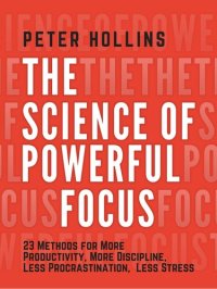 cover of the book The Science of Powerful Focus: 23 Methods for More Productivity, More Discipline, Less Procrastination, and Less Stress