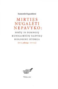 cover of the book Mirties nugalėti nepavyko : Biržų ir Dubingių kunigaikščių Radvilų biologinė istorija (XV a. pabaiga - XVII a.)