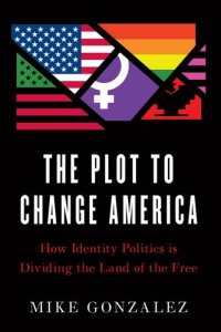 cover of the book The Plot to Change America: How Identity Politics Is Dividing the Land of the Free