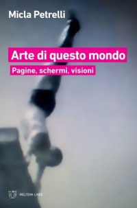 cover of the book Arte di questo mondo. Pagine schermi, visioni