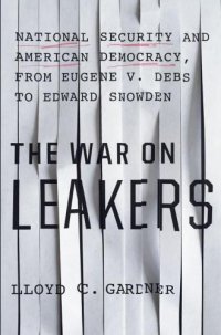 cover of the book The War on Leakers: National Security and American Democracy, from Eugene V. Debs to Edward Snowden