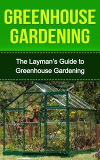 cover of the book Greenhouse: Greenhouse Construction & Gardening the Easy Way: Greenhouse Gardeners Companion (Greenhouse, Greenhouse Gardening, Greenhouse Gardening for ... the Easy Way, Greenhouse Construction)