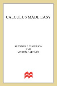 cover of the book Calculus made easy: being a very-simplest introduction to those beautiful methods of reckoning which are generally called by the terrifying names of the differential calculus and the integral calculus