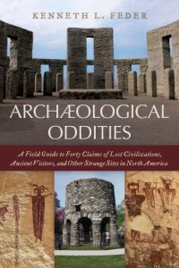 cover of the book Archaeological oddities: a field guide to forty claims of lost civilizations, ancient visitors, and other strange sites in North America