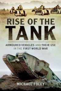 cover of the book Rise of the tank: armoured vehicles and their use in the First World War