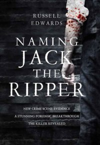 cover of the book Naming Jack the Ripper: new crime scene evidence, a stunning forensic breakthrough, the killer revealed