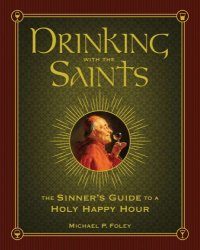 cover of the book Drinking with the Saints: the sinner's guide to a holy happy hour