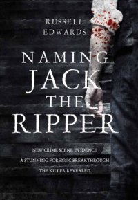 cover of the book Naming Jack the Ripper: new crime scene evidence, a stunning forensic breakthrough, the killer revealed