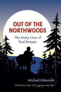 cover of the book Out of the Northwoods: the Many Lives of Paul Bunyan, With More Than 100 Logging Camp Tales