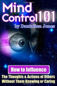 cover of the book Mind Control 101: How To Influence The Thoughts And Actions Of Others Without Them Knowing Or Caring