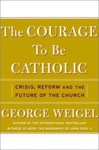 cover of the book The Courage To Be Catholic: Crisis, Reform, And The Future Of The Church