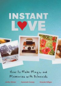 cover of the book Instant Love: How to Make Magic and Memories with Polaroids