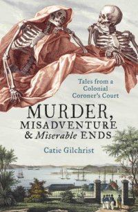 cover of the book Murder, misadventure & miserable ends: tales from a colonial coroner's court