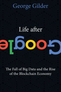 cover of the book Life After Google: The Fall of Big Data and the Rise of the Blockchain Economy