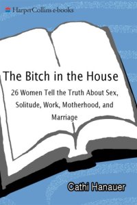 cover of the book The bitch in the house: 26 women tell the truth about sex, solitude, work, motherhood, and marriage