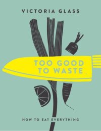 cover of the book Too Good To Waste: How to Eat Everything