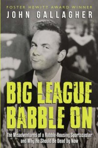 cover of the book Big league babble on: the misadventures of a rabble-rousing sportscaster and why he should be dead by now