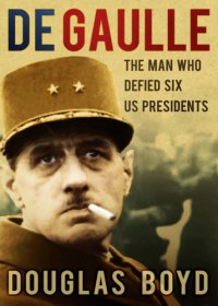 cover of the book De Gaulle: the Man Who Defied Six US Presidents