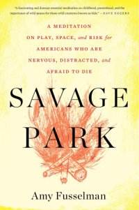 cover of the book Savage park: a meditation on play, space, and risk for Americans who are nervous, distracted, and afraid to die