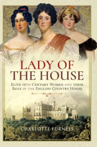 cover of the book Lady of the house: elite 19th century women and their role in the English country house