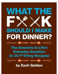 cover of the book What the F*@# Should I Make for Dinner?: the Answers to Life's Everyday Question (in 50 F*@#ing Recipes)