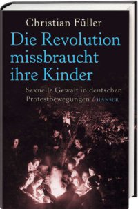 cover of the book Die Revolution missbraucht ihre Kinder Sexuelle Gewalt in deutschen Protestbewegungen